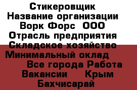 Стикеровщик › Название организации ­ Ворк Форс, ООО › Отрасль предприятия ­ Складское хозяйство › Минимальный оклад ­ 27 000 - Все города Работа » Вакансии   . Крым,Бахчисарай